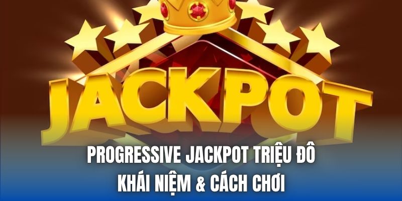 Progressive Jackpot Triệu Đô | Khái Niệm & Cách Chơi